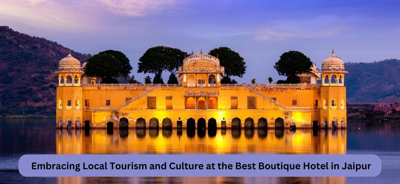 Embracing Local Tourism and Culture at the Best Boutique Hotel in Jaipur